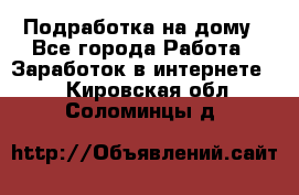 Подработка на дому - Все города Работа » Заработок в интернете   . Кировская обл.,Соломинцы д.
